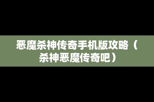 恶魔杀神传奇手机版攻略（杀神恶魔传奇吧）