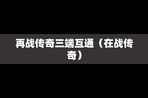 再战传奇三端互通（在战传奇）