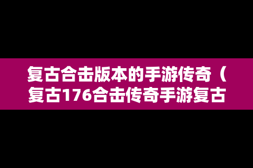 复古合击版本的手游传奇（复古176合击传奇手游复古画面）
