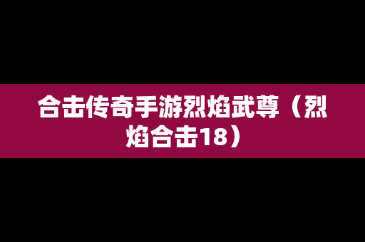 合击传奇手游烈焰武尊（烈焰合击18）
