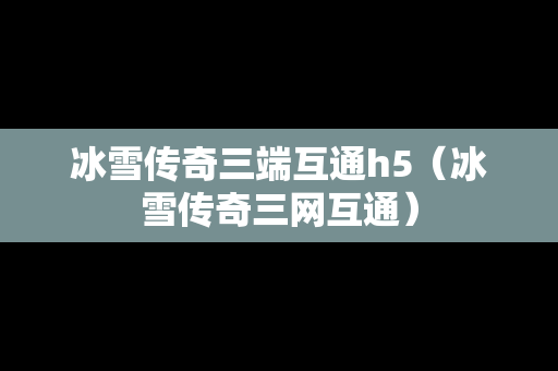 冰雪传奇三端互通h5（冰雪传奇三网互通）