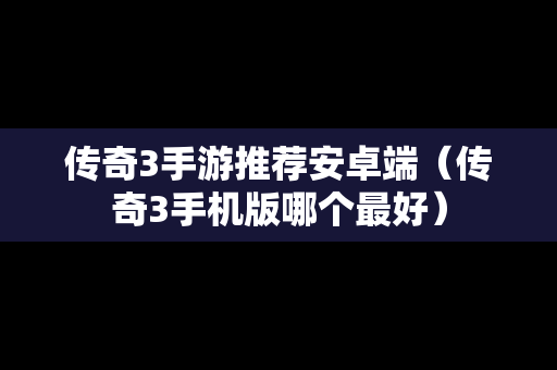 传奇3手游推荐安卓端（传奇3手机版哪个最好）