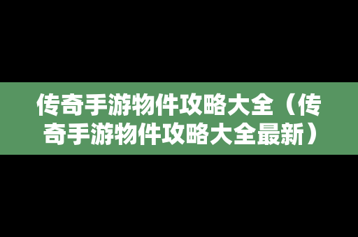 传奇手游物件攻略大全（传奇手游物件攻略大全最新）