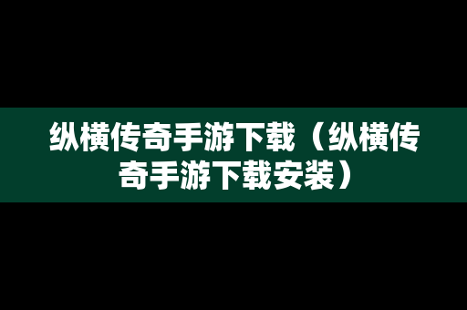 纵横传奇手游下载（纵横传奇手游下载安装）
