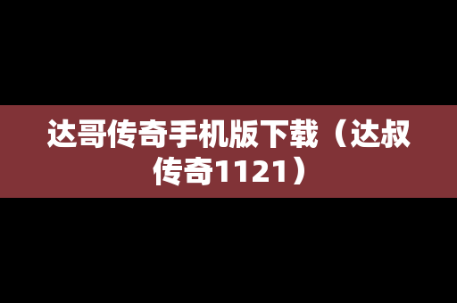 达哥传奇手机版下载（达叔传奇1121）