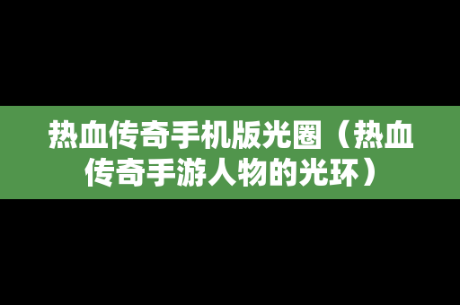 热血传奇手机版光圈（热血传奇手游人物的光环）