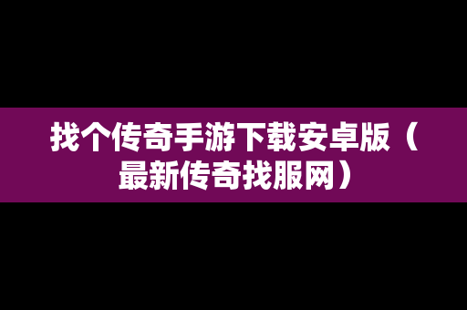 找个传奇手游下载安卓版（最新传奇找服网）