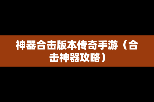 神器合击版本传奇手游（合击神器攻略）