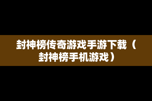 封神榜传奇游戏手游下载（封神榜手机游戏）