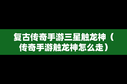 复古传奇手游三星触龙神（传奇手游触龙神怎么走）