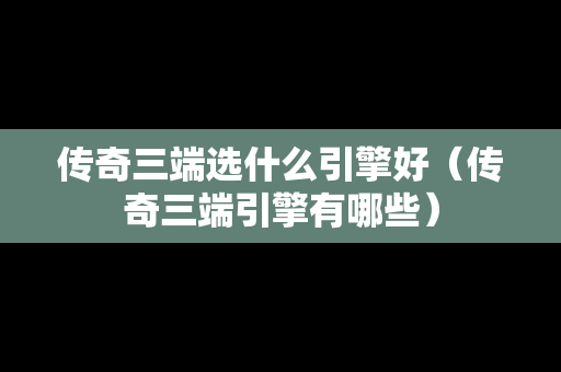 传奇三端选什么引擎好（传奇三端引擎有哪些）