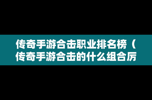 传奇手游合击职业排名榜（传奇手游合击的什么组合厉害）