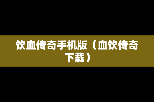 饮血传奇手机版（血饮传奇下载）