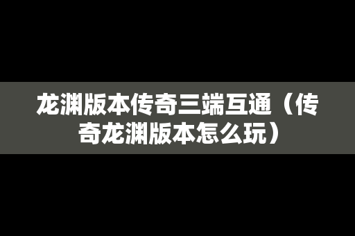 龙渊版本传奇三端互通（传奇龙渊版本怎么玩）
