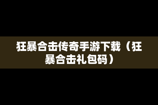 狂暴合击传奇手游下载（狂暴合击礼包码）