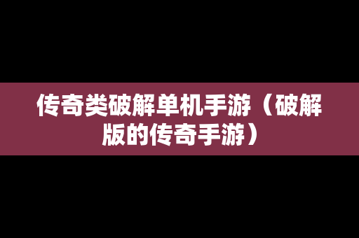 传奇类破解单机手游（破解版的传奇手游）