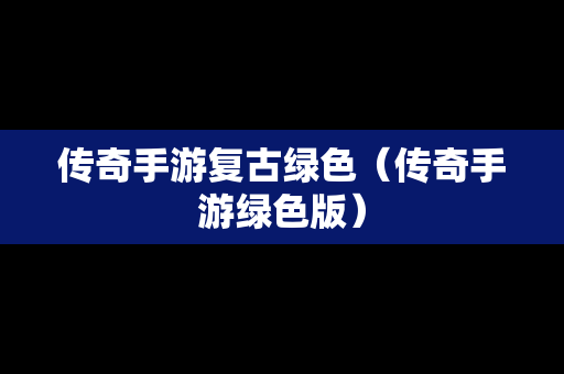传奇手游复古绿色（传奇手游绿色版）