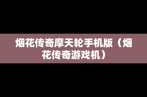 烟花传奇摩天轮手机版（烟花传奇游戏机）