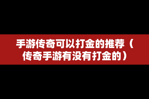 手游传奇可以打金的推荐（传奇手游有没有打金的）