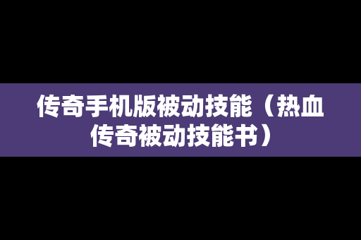 传奇手机版被动技能（热血传奇被动技能书）