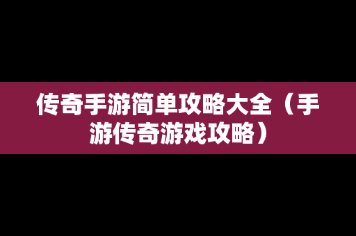 传奇手游简单攻略大全（手游传奇游戏攻略）