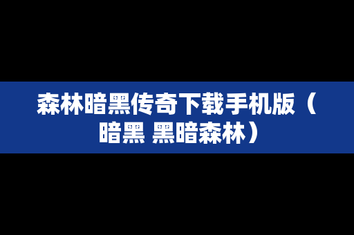 森林暗黑传奇下载手机版（暗黑 黑暗森林）