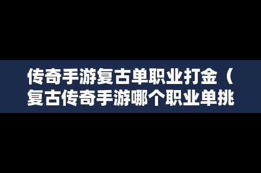 传奇手游复古单职业打金（复古传奇手游哪个职业单挑强）