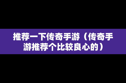 推荐一下传奇手游（传奇手游推荐个比较良心的）