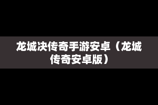 龙城决传奇手游安卓（龙城传奇安卓版）