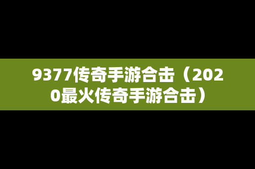 9377传奇手游合击（2020最火传奇手游合击）