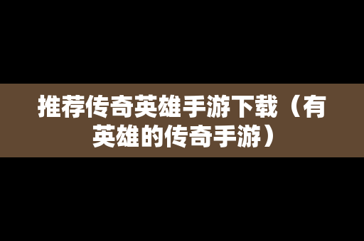 推荐传奇英雄手游下载（有英雄的传奇手游）