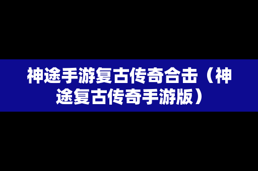 神途手游复古传奇合击（神途复古传奇手游版）