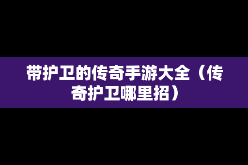带护卫的传奇手游大全（传奇护卫哪里招）