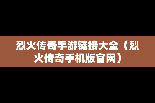 烈火传奇手游链接大全（烈火传奇手机版官网）