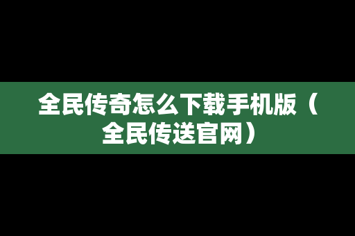 全民传奇怎么下载手机版（全民传送官网）