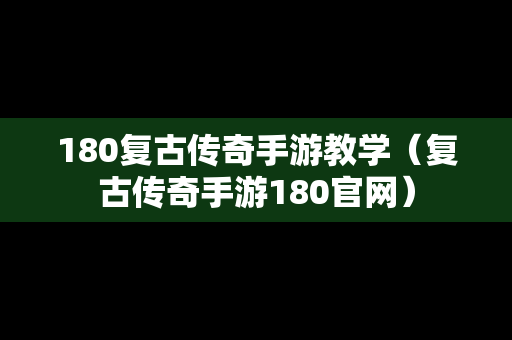 180复古传奇手游教学（复古传奇手游180官网）