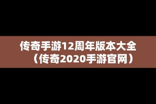 传奇手游12周年版本大全（传奇2020手游官网）
