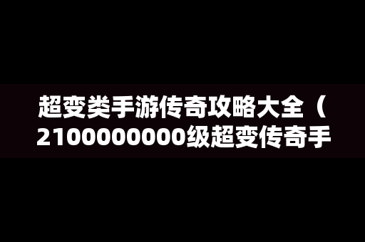 超变类手游传奇攻略大全（2100000000级超变传奇手游）