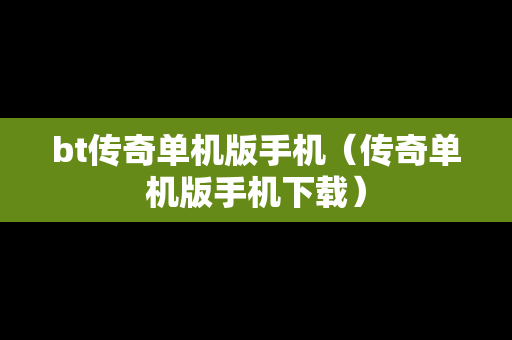 bt传奇单机版手机（传奇单机版手机下载）