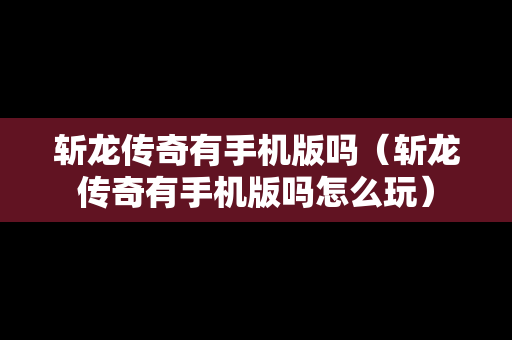 斩龙传奇有手机版吗（斩龙传奇有手机版吗怎么玩）