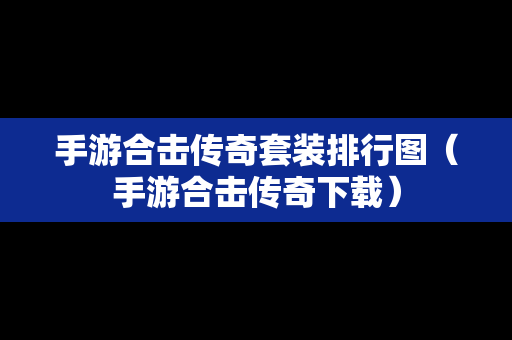 手游合击传奇套装排行图（手游合击传奇下载）