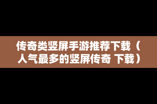 传奇类竖屏手游推荐下载（人气最多的竖屏传奇 下载）