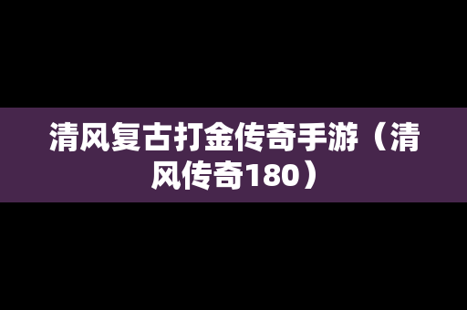 清风复古打金传奇手游（清风传奇180）