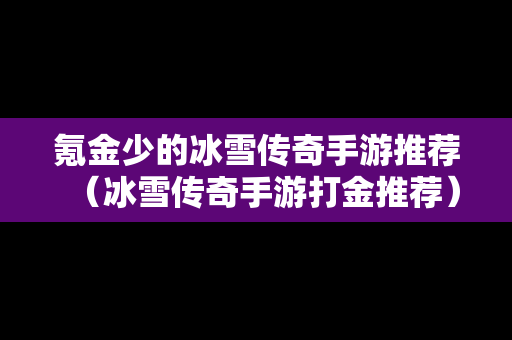 氪金少的冰雪传奇手游推荐（冰雪传奇手游打金推荐）