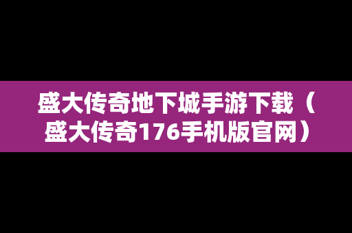 盛大传奇地下城手游下载（盛大传奇176手机版官网）
