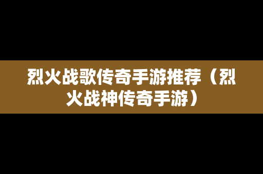 烈火战歌传奇手游推荐（烈火战神传奇手游）