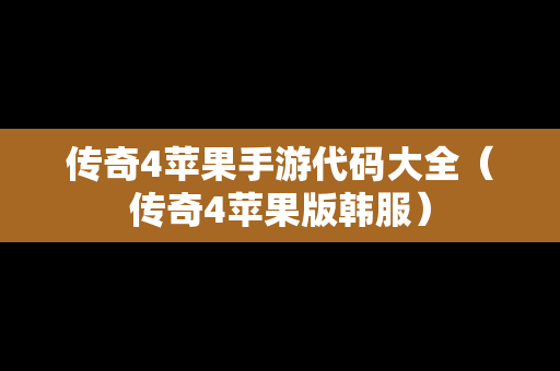 传奇4苹果手游代码大全（传奇4苹果版韩服）