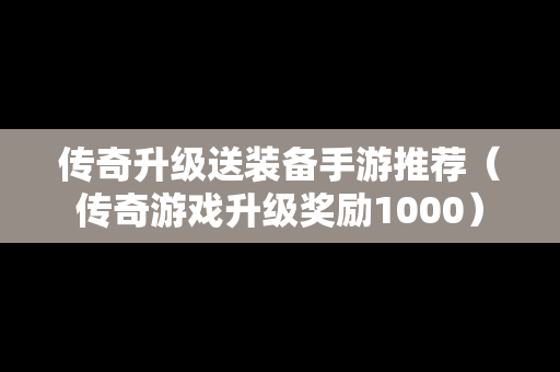 传奇升级送装备手游推荐（传奇游戏升级奖励1000）