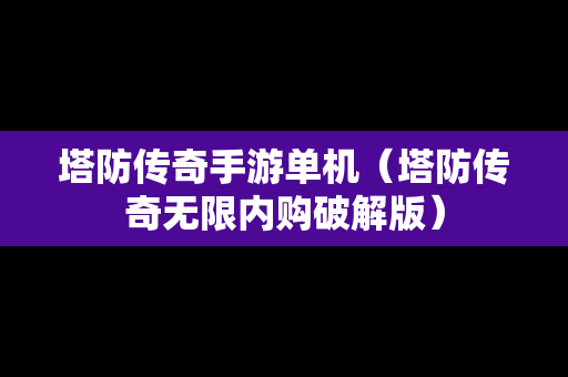 塔防传奇手游单机（塔防传奇无限内购破解版）