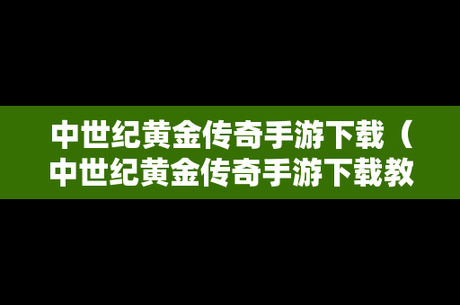 中世纪黄金传奇手游下载（中世纪黄金传奇手游下载教程）